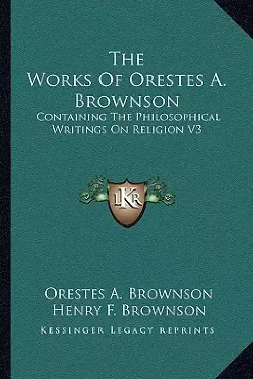 The Works Of Orestes A. Brownson: Containing The Philosophical Writings On Religion V3