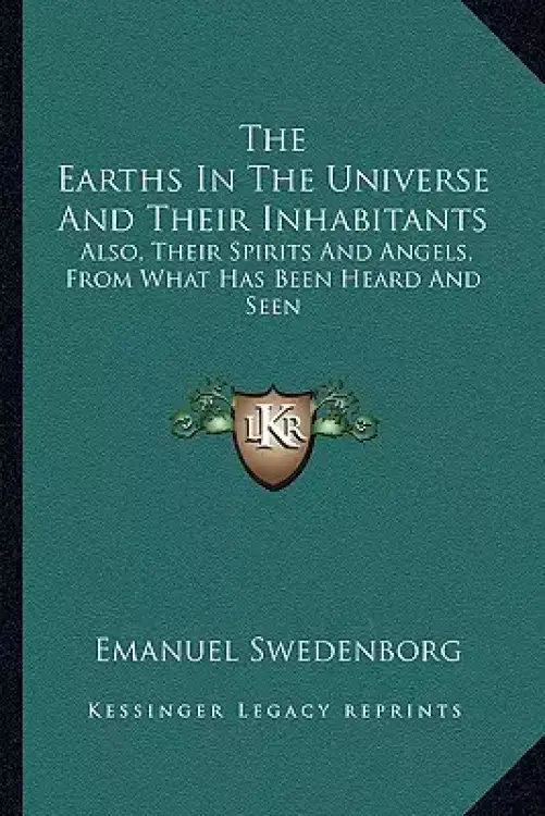 The Earths In The Universe And Their Inhabitants: Also, Their Spirits And Angels, From What Has Been Heard And Seen