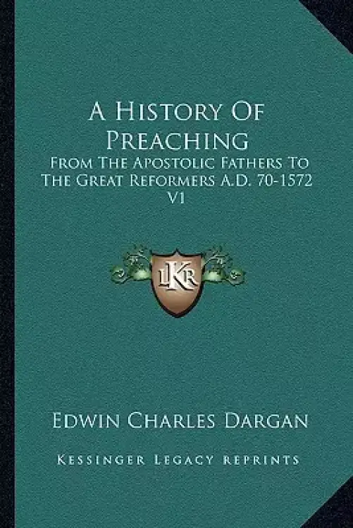 A History Of Preaching: From The Apostolic Fathers To The Great Reformers A.D. 70-1572 V1