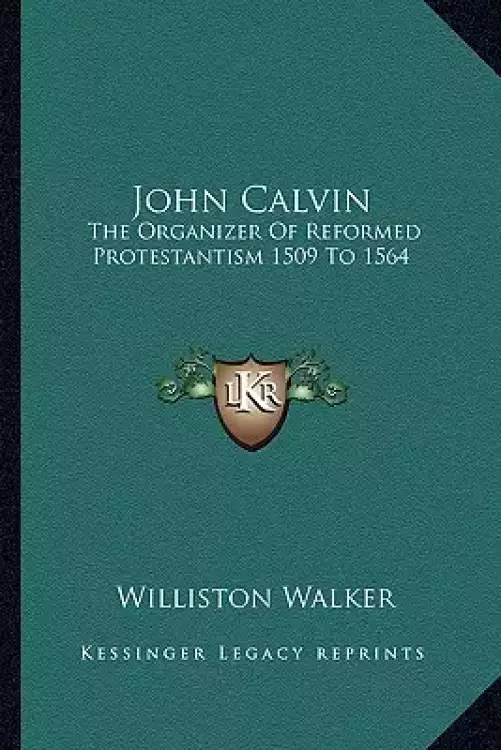 John Calvin: The Organizer Of Reformed Protestantism 1509 To 1564
