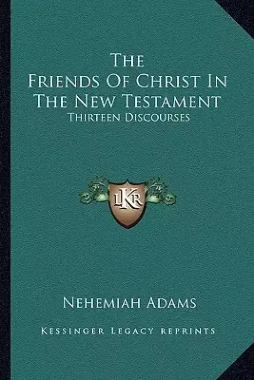 The Friends Of Christ In The New Testament: Thirteen Discourses