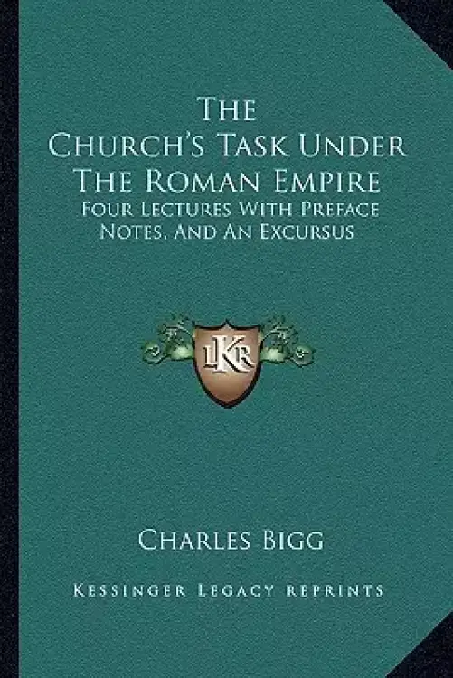 The Church's Task Under The Roman Empire: Four Lectures With Preface Notes, And An Excursus
