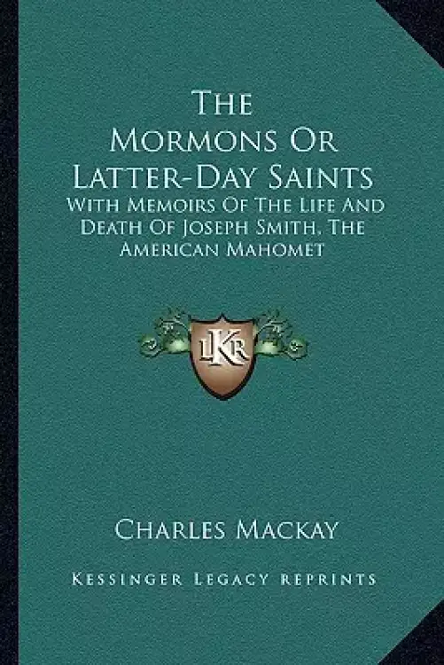 The Mormons or Latter-Day Saints: With Memoirs of the Life and Death of Joseph Smith, the American Mahomet