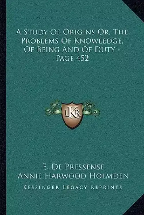 A Study Of Origins Or, The Problems Of Knowledge, Of Being And Of Duty - Page 452