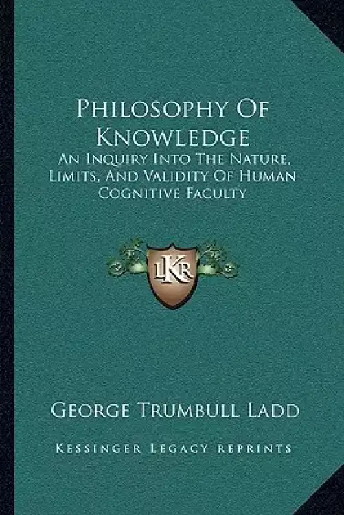 Philosophy Of Knowledge: An Inquiry Into The Nature, Limits, And Validity Of Human Cognitive Faculty
