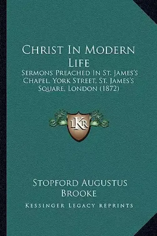 Christ In Modern Life: Sermons Preached In St. James's Chapel, York Street, St. James's Square, London (1872)