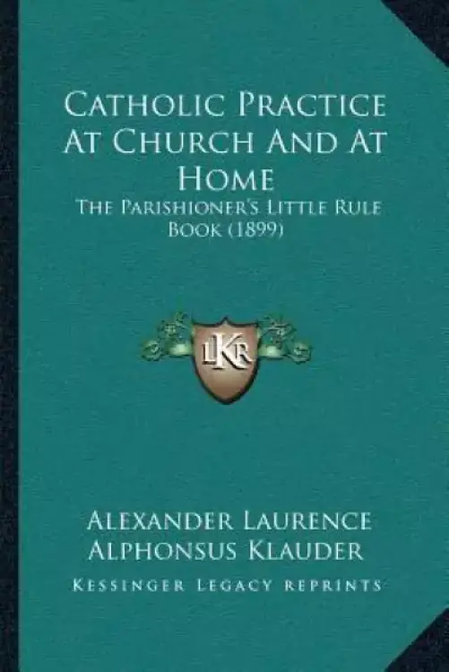 Catholic Practice At Church And At Home: The Parishioner's Little Rule Book (1899)