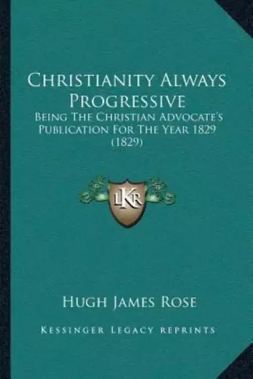 Christianity Always Progressive: Being The Christian Advocate's Publication For The Year 1829 (1829)