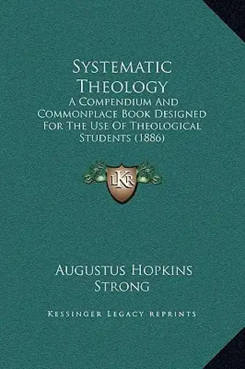 Systematic Theology: A Compendium And Commonplace Book Designed For The Use Of Theological Students (1886)