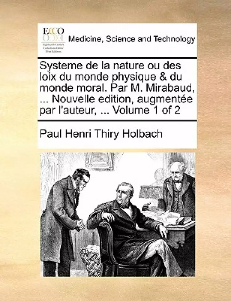 Systeme de la nature ou des loix du monde physique & du monde moral. Par M. Mirabaud, ... Nouvelle edition, augment