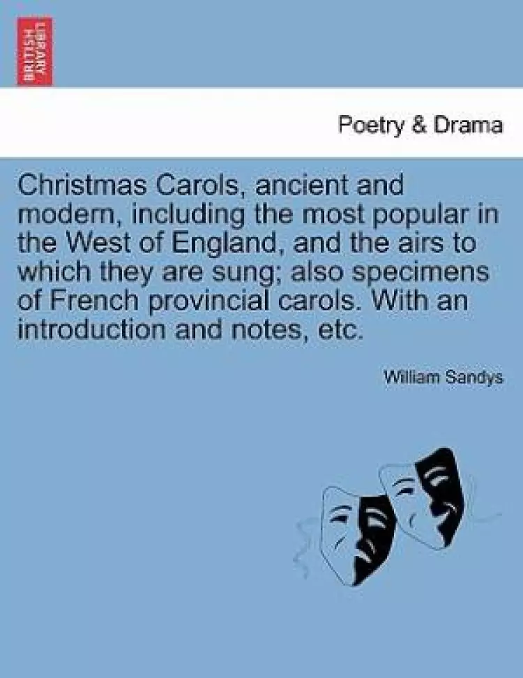 Christmas Carols, ancient and modern, including the most popular in the West of England, and the airs to which they are sung; also specimens of French