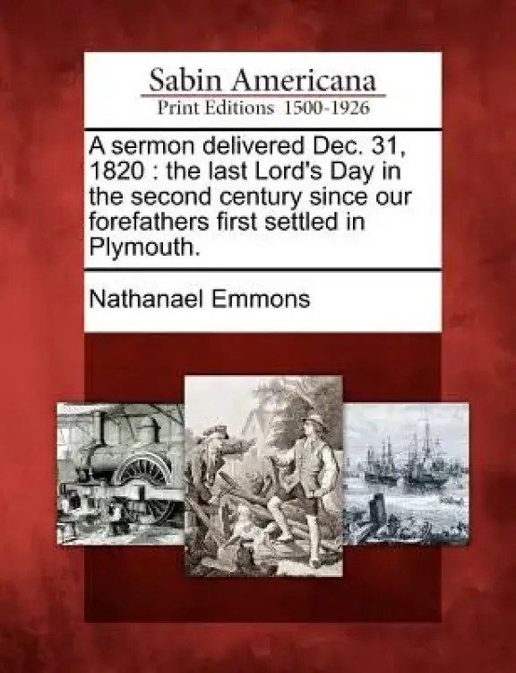 A Sermon Delivered Dec. 31, 1820: The Last Lord's Day in the Second Century Since Our Forefathers First Settled in Plymouth.