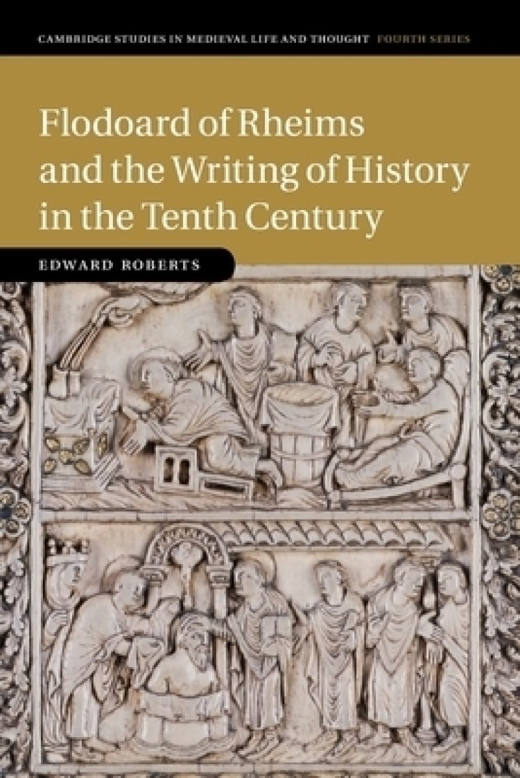 Flodoard Of Rheims And The Writing Of History In The Tenth Century