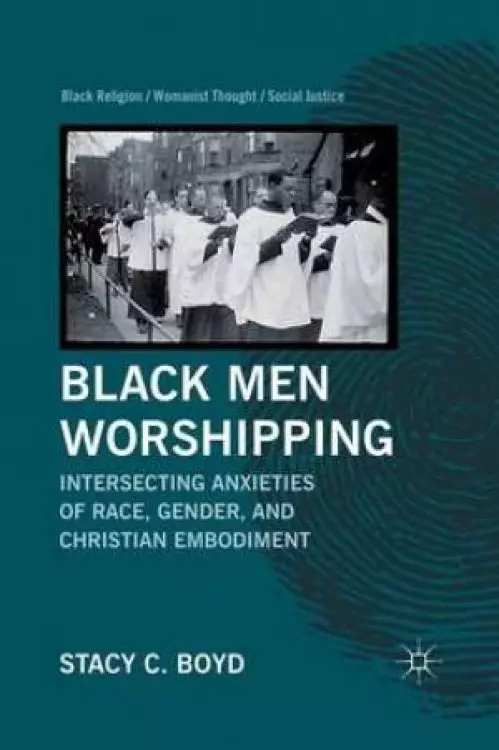 Black Men Worshipping : Intersecting Anxieties of Race, Gender, and Christian Embodiment