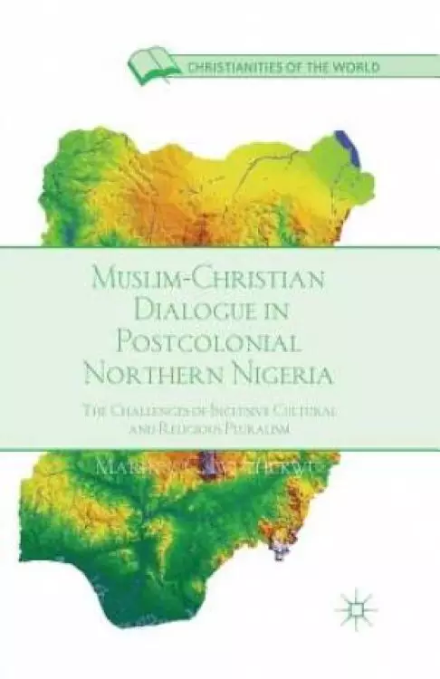 Muslim-Christian Dialogue in Post-Colonial Northern Nigeria : The Challenges of Inclusive Cultural and Religious Pluralism