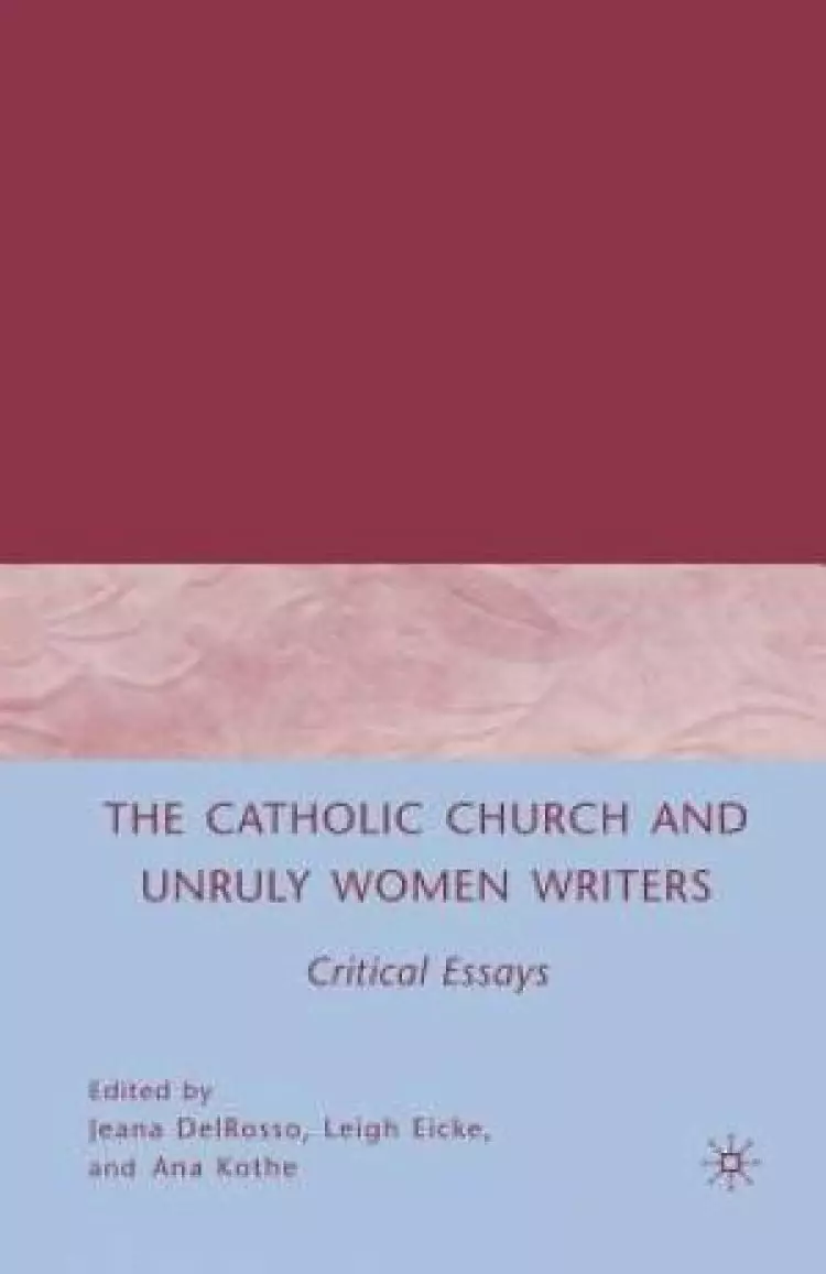 The Catholic Church and Unruly Women Writers : Critical Essays
