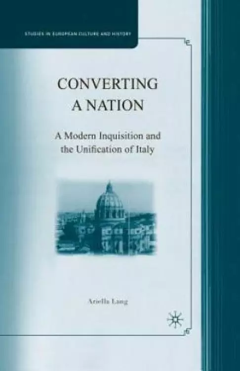 Converting a Nation : A Modern Inquisition and the Unification of Italy