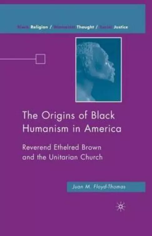 The Origins of Black Humanism in America : Reverend Ethelred Brown and the Unitarian Church