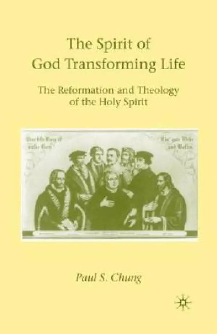 The Spirit of God Transforming Life : The Reformation and Theology of the Holy Spirit