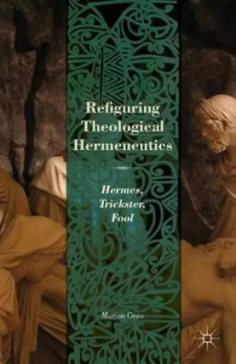 Refiguring Theological Hermeneutics : Hermes, Trickster, Fool