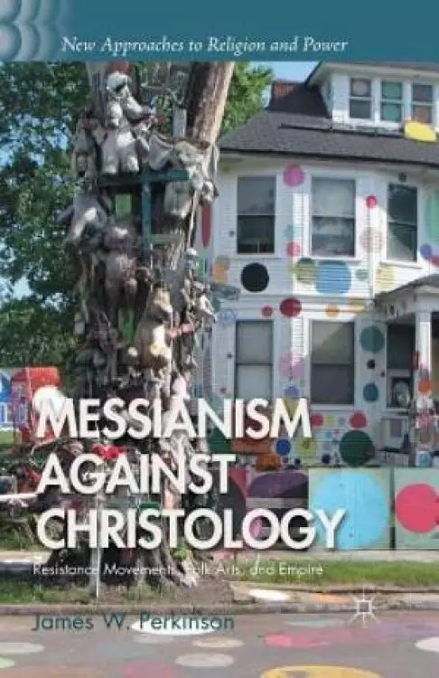 Messianism Against Christology : Resistance Movements, Folk Arts, and Empire