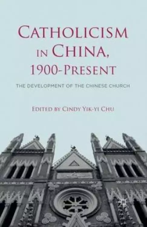 Catholicism in China, 1900-Present : The Development of the Chinese Church