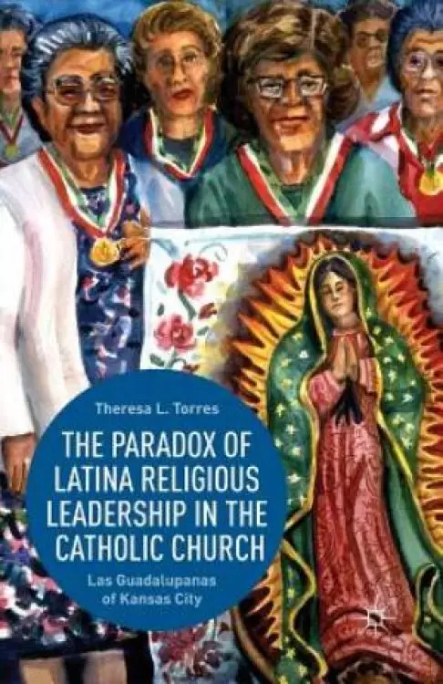 The Paradox of Latina Religious Leadership in the Catholic Church : Las Guadalupanas of Kansas City