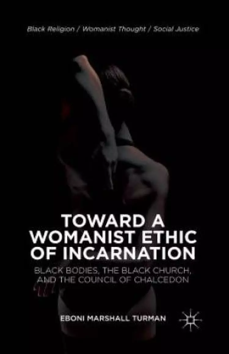Toward a Womanist Ethic of Incarnation : Black Bodies, the Black Church, and the Council of Chalcedon