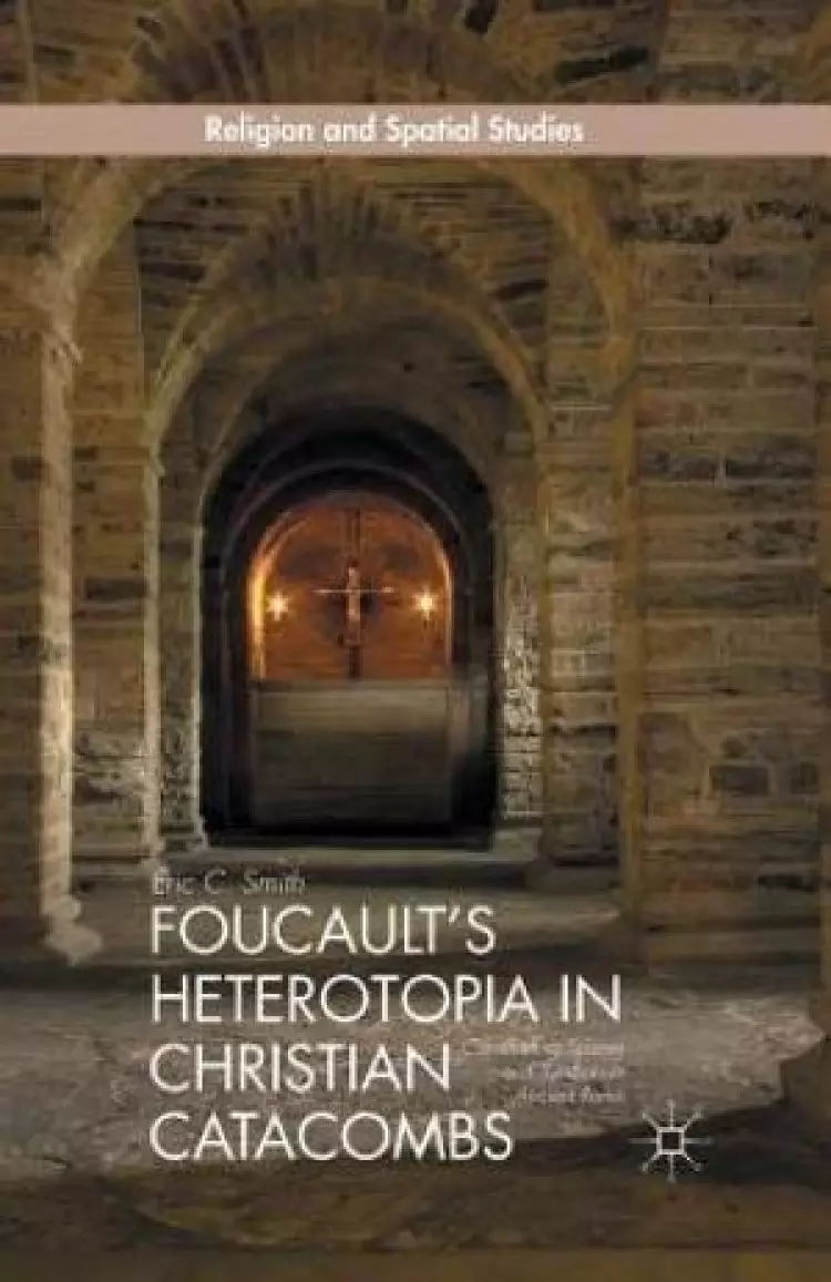 Foucault's Heterotopia in Christian Catacombs : Constructing Spaces and Symbols in Ancient Rome