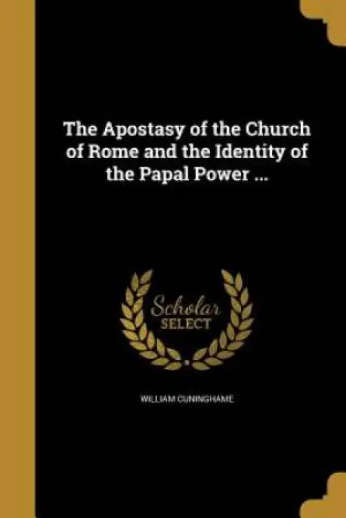 The Apostasy of the Church of Rome and the Identity of the Papal Power ...