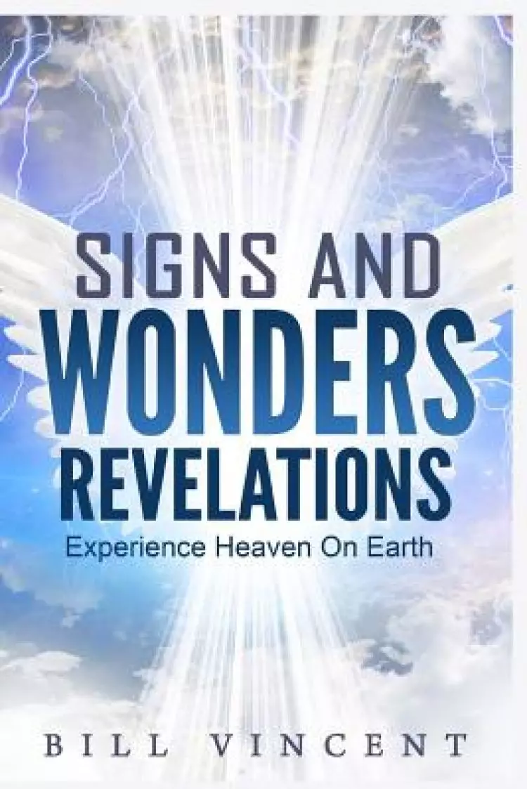 Signs and Wonders Revelations: Experience Heaven on Earth