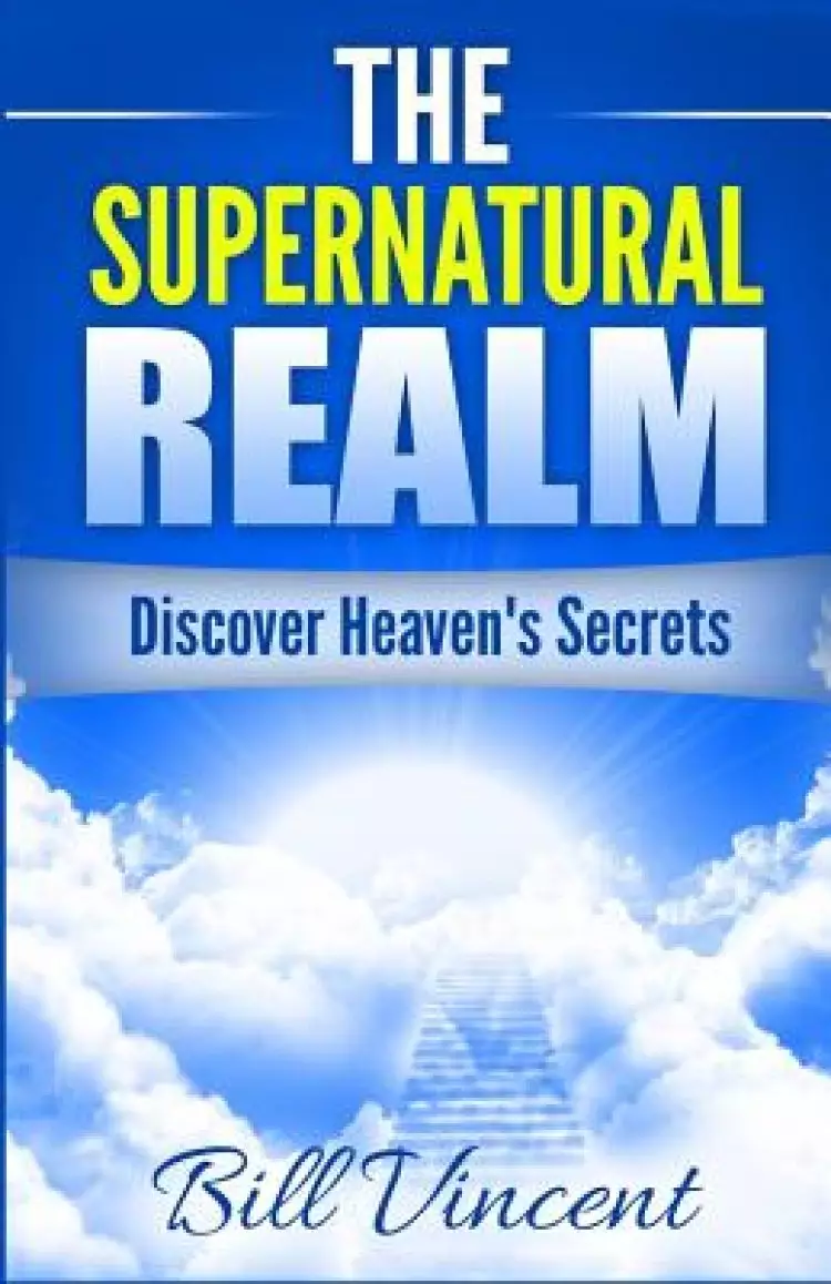 The Supernatural Realm: Discover Heaven's Secrets