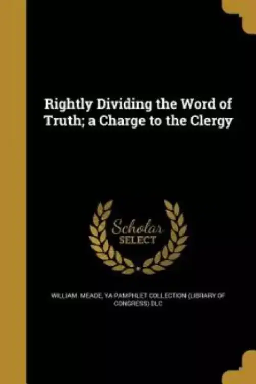 Rightly Dividing the Word of Truth; a Charge to the Clergy