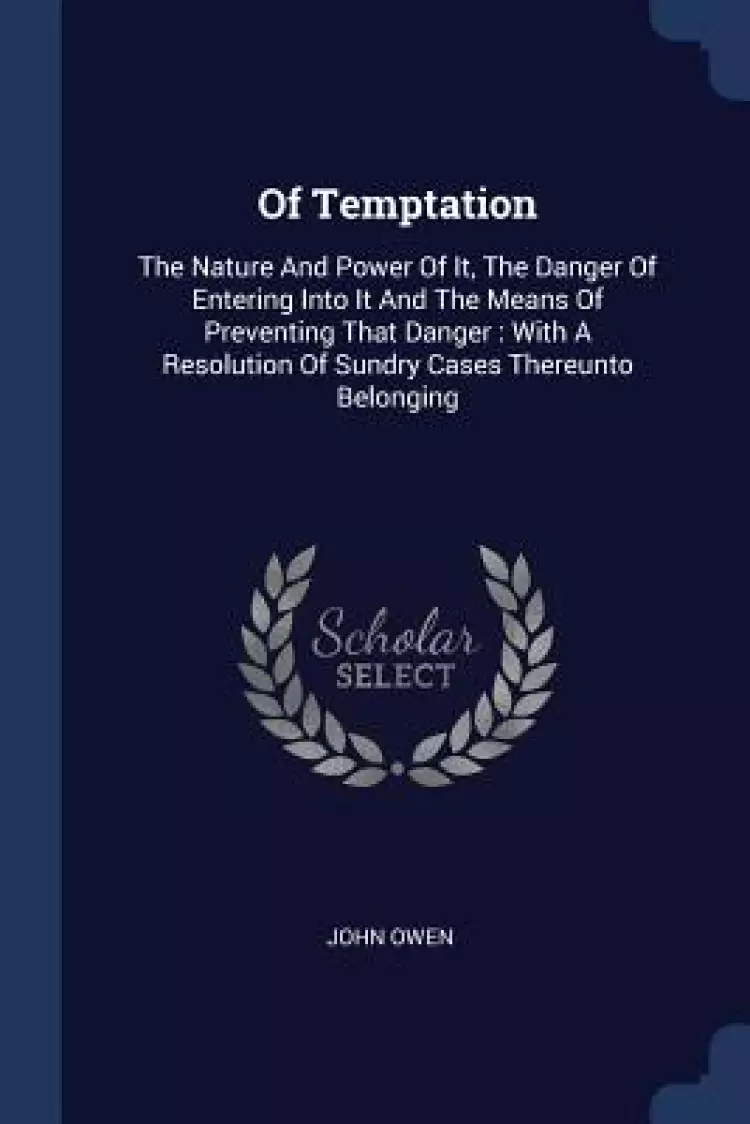 Of Temptation: The Nature and Power of It, the Danger of Entering Into It and the Means of Preventing That Danger: With a Resolution