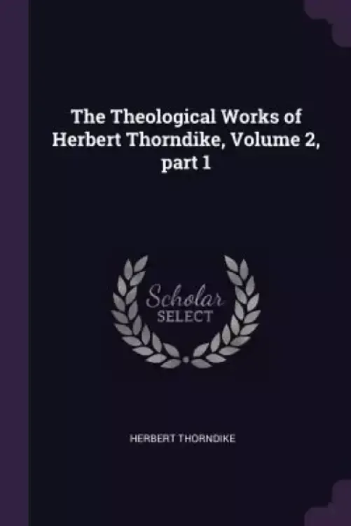 The Theological Works of Herbert Thorndike, Volume 2, part 1