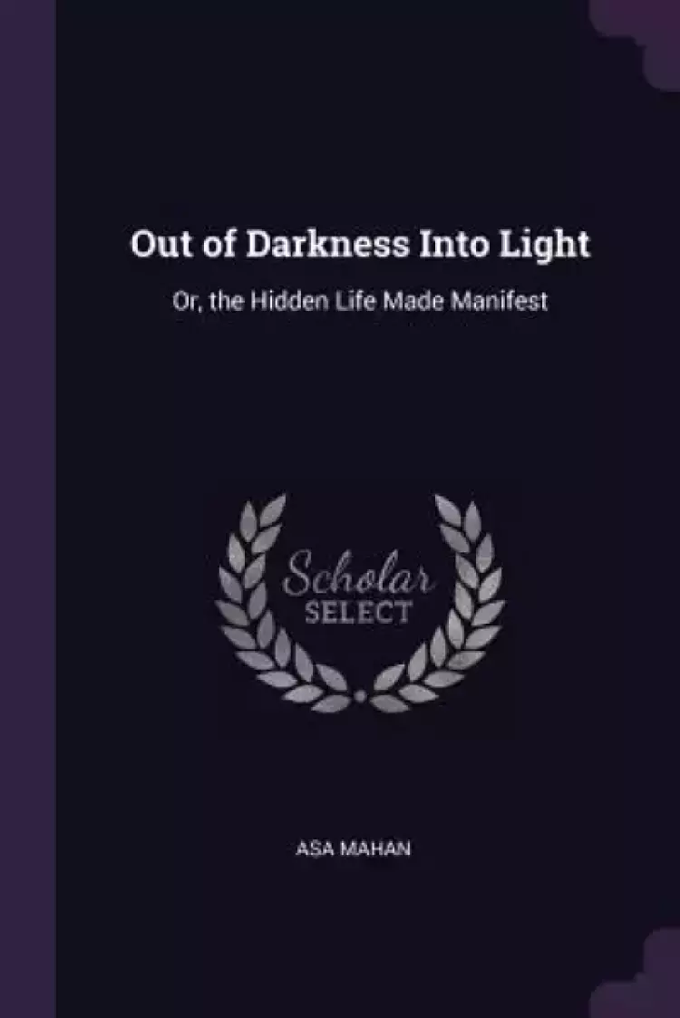 Out of Darkness Into Light: Or, the Hidden Life Made Manifest