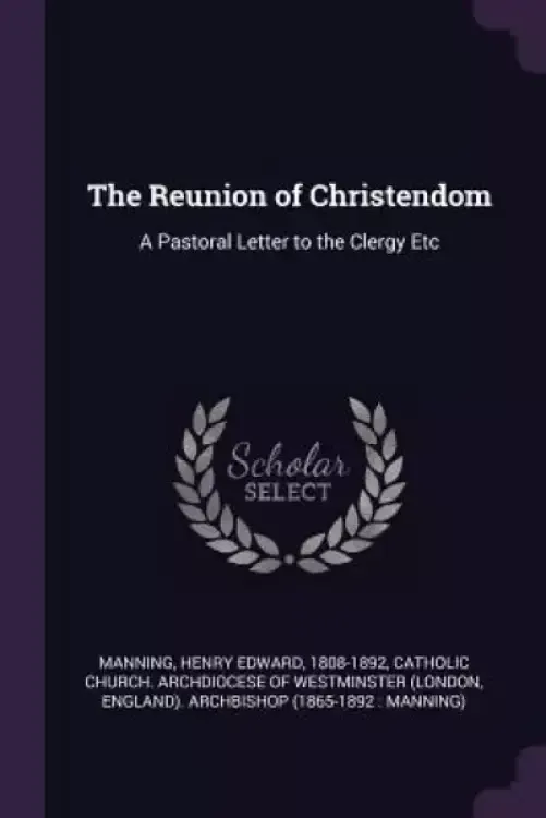 The Reunion of Christendom: A Pastoral Letter to the Clergy Etc