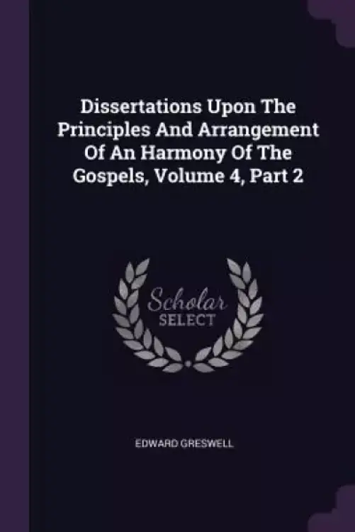 Dissertations Upon The Principles And Arrangement Of An Harmony Of The Gospels, Volume 4, Part 2