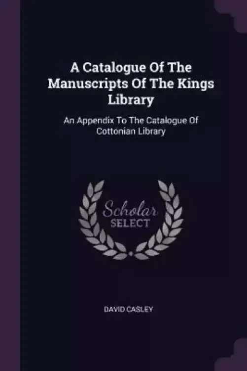 A Catalogue Of The Manuscripts Of The Kings Library: An Appendix To The Catalogue Of Cottonian Library