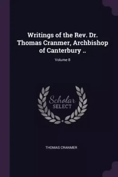 Writings of the Rev. Dr. Thomas Cranmer, Archbishop of Canterbury ..; Volume 8