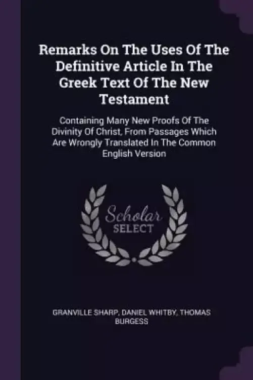 Remarks On The Uses Of The Definitive Article In The Greek Text Of The New Testament: Containing Many New Proofs Of The Divinity Of Christ, From Passa