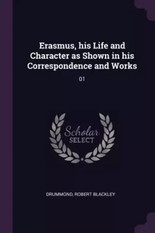 Erasmus, his Life and Character as Shown in his Correspondence and Works: 01
