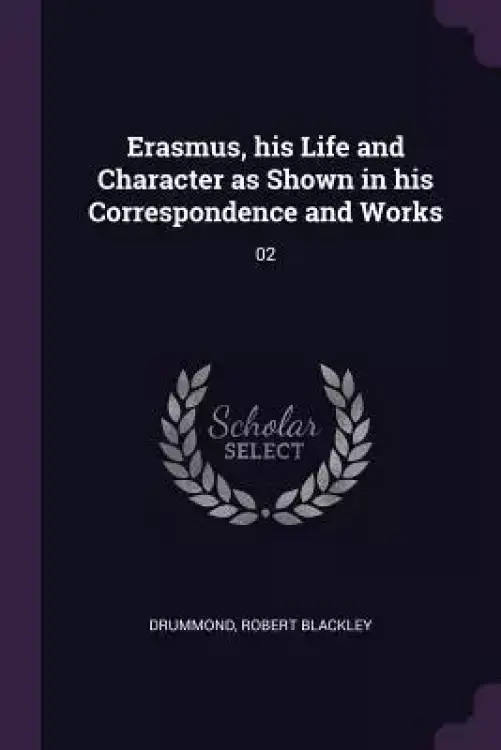Erasmus, his Life and Character as Shown in his Correspondence and Works: 02