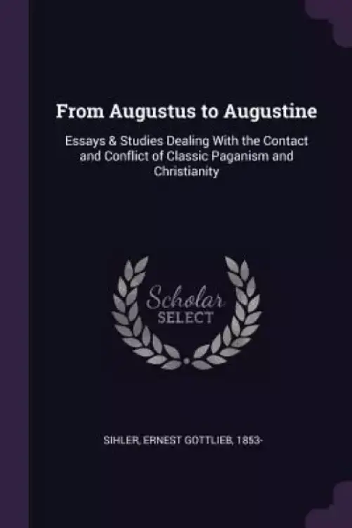 From Augustus to Augustine: Essays & Studies Dealing With the Contact and Conflict of Classic Paganism and Christianity