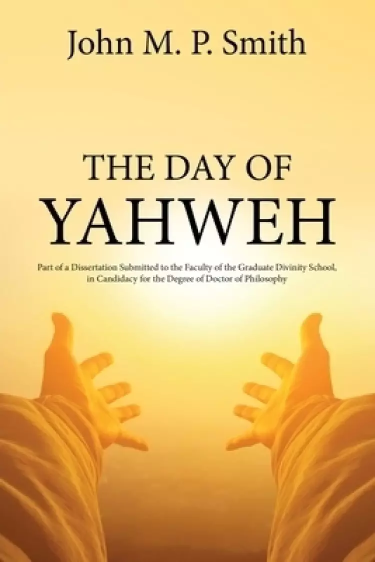 The Day of Yahweh: Part of a Dissertation Submitted to the Faculty of the Graduate Divinity School, in Candidacy for the Degree of Doctor of Philosoph