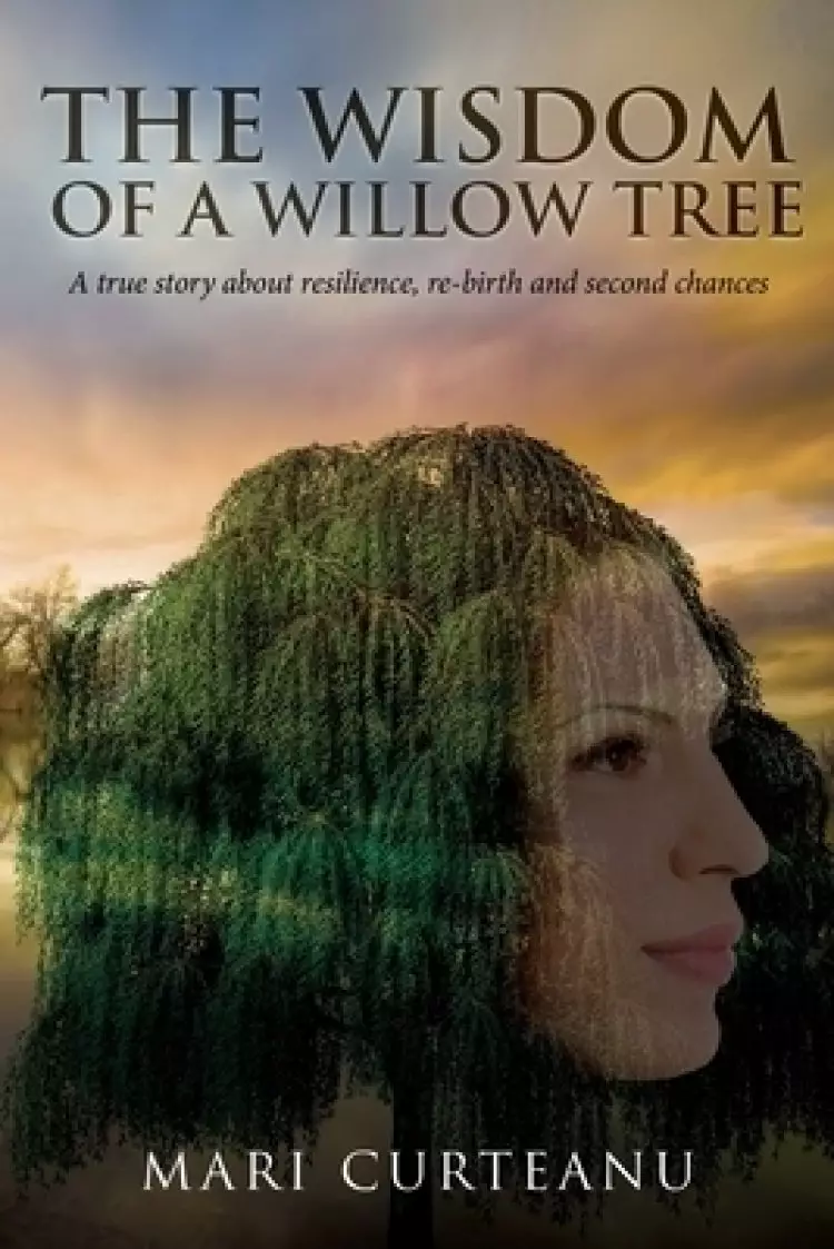 The Wisdom of a Willow Tree: A true story about resilience, re-birth and second chances