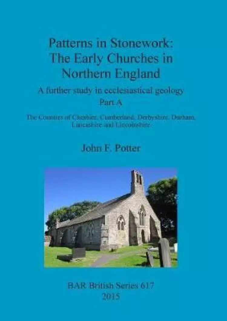 Patterns in Stonework: The Early Churches in Northern England: A further study in ecclesiastical geology. Part A: The Counties of Cheshire, Cumberland