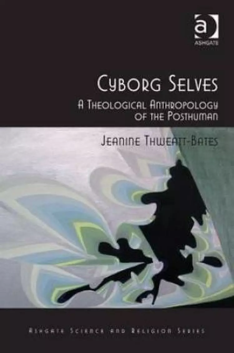 Cyborg Selves : A Theological Anthropology of the Posthuman