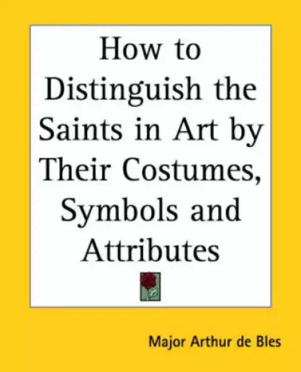 How to Distinguish the Saints in Art by Their Costumes, Symbols and Attributes