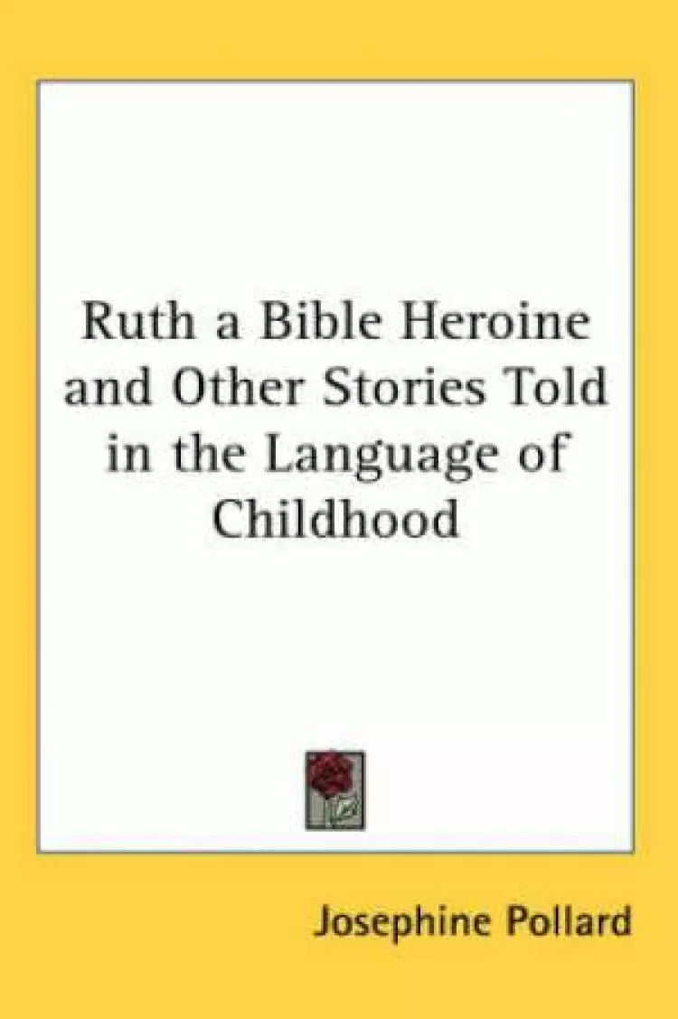 Ruth A Bible Heroine And Other Stories Told In The Language Of Childhood